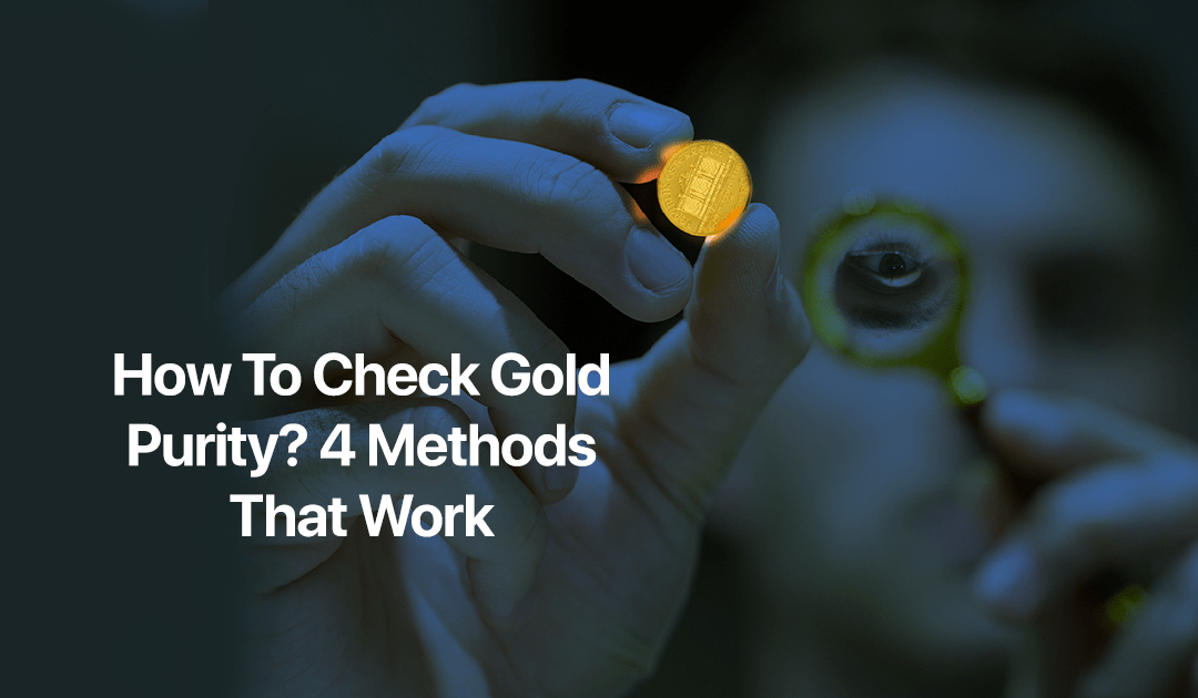 How To Check Gold Purity? 4 Methods That Work