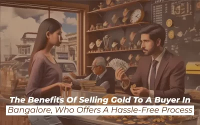 The Benefits of Selling Gold to a Buyer in Bangalore Who Offers a Hassle-Free Process
