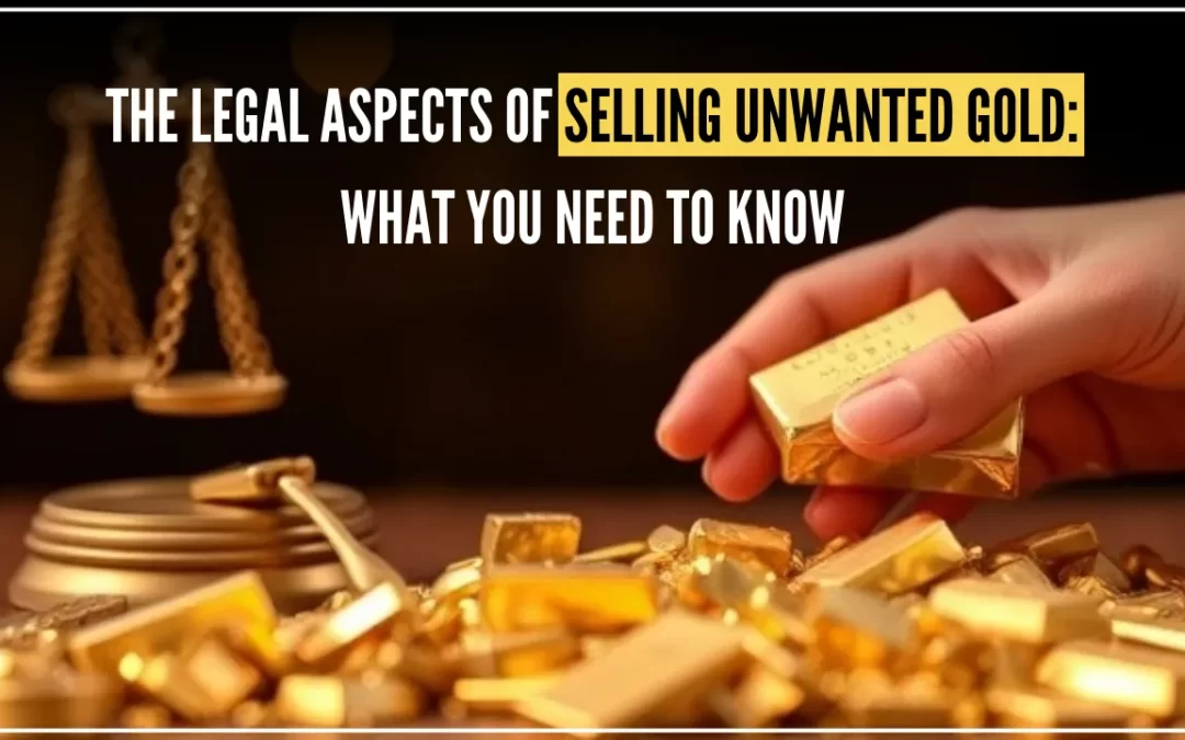 The Legal Aspects of Selling Unwanted Gold: What You Need to Know