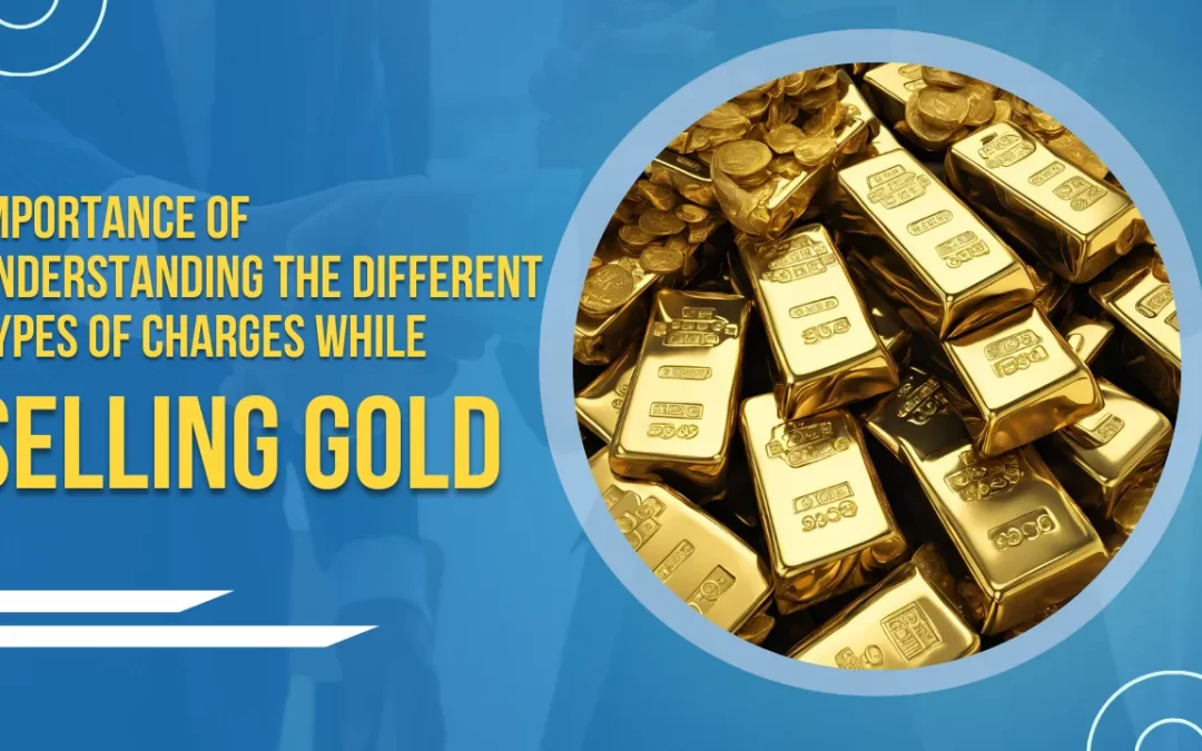The Importance of Understanding the Different Types of Charges in Gold Selling to Avoid Hidden Fees